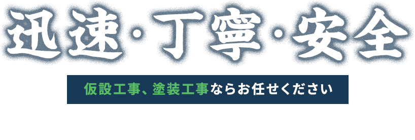 迅速・丁寧・安全  仮設工事、塗装工事ならお任せください